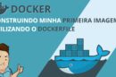 CONSTRUINDO MINHA PRIMEIRA IMAGEM UTILIZANDO O DOCKERFILE